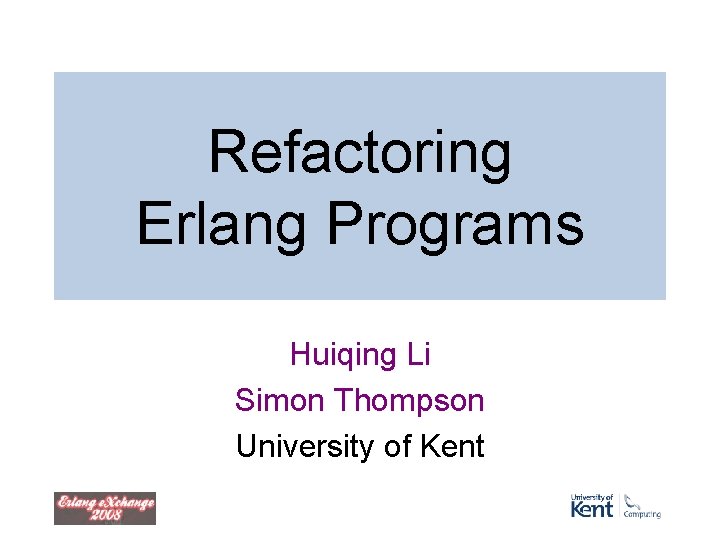 Refactoring Erlang Programs Huiqing Li Simon Thompson University of Kent Refactoring Erlang Programs Huiqing Li Simon Thompson University of Kent