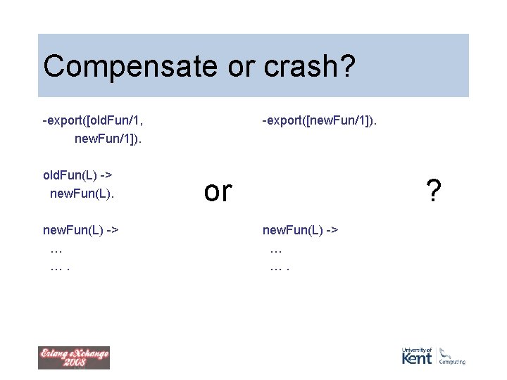 Compensate or crash? -export([old. Fun/1, new. Fun/1]). old. Fun(L) -> new. Fun(L) -> …