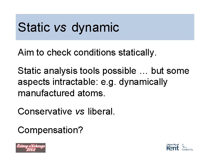 Static vs dynamic Aim to check conditions statically. Static analysis tools possible … but Static vs dynamic Aim to check conditions statically. Static analysis tools possible … but