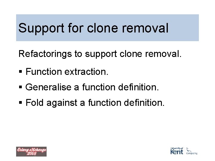 Support for clone removal Refactorings to support clone removal. § Function extraction. § Generalise Support for clone removal Refactorings to support clone removal. § Function extraction. § Generalise