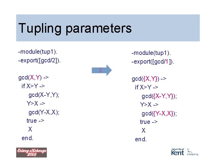 Tupling parameters -module(tup 1). -export([gcd/2]). -module(tup 1). -export([gcd/1]). 2 gcd(X, Y) -> if X>Y