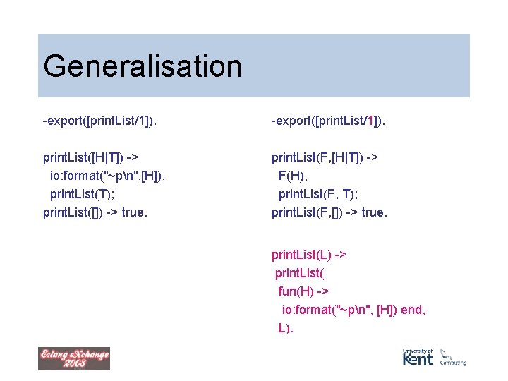 Generalisation -export([print. List/1]). print. List([H|T]) -> io: format("~pn", [H]), print. List(T); print. List([]) ->