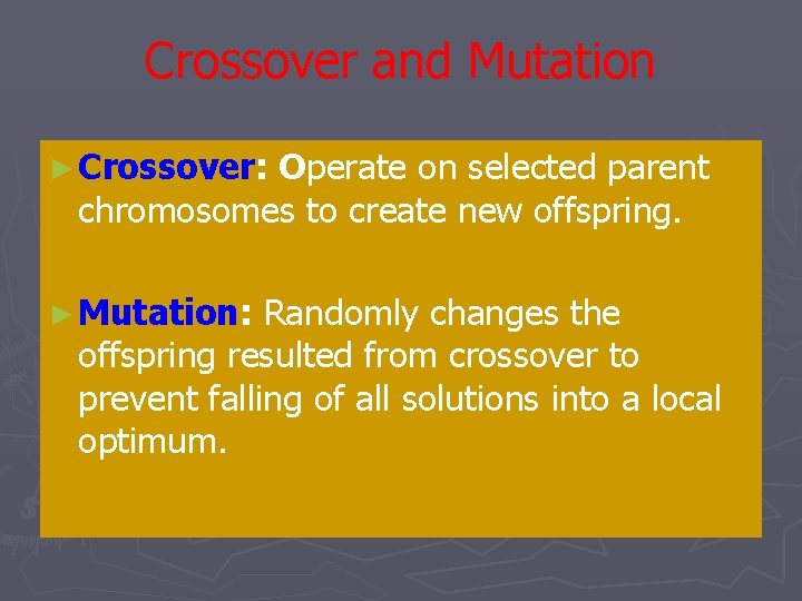 Crossover and Mutation ► Crossover: Operate on selected parent chromosomes to create new offspring. Crossover and Mutation ► Crossover: Operate on selected parent chromosomes to create new offspring.