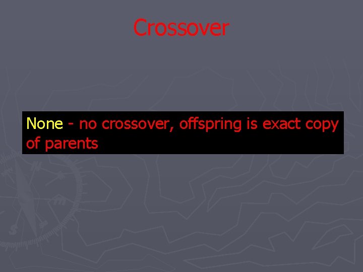Crossover None - no crossover, offspring is exact copy of parents Crossover None - no crossover, offspring is exact copy of parents