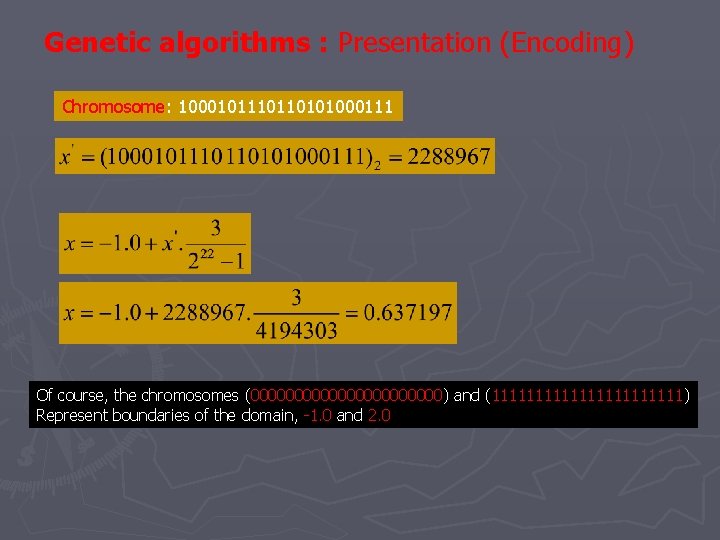 Genetic algorithms : Presentation (Encoding) Chromosome: 100010110101000111 Of course, the chromosomes (00000000000) and (11111111111) Genetic algorithms : Presentation (Encoding) Chromosome: 100010110101000111 Of course, the chromosomes (00000000000) and (11111111111)