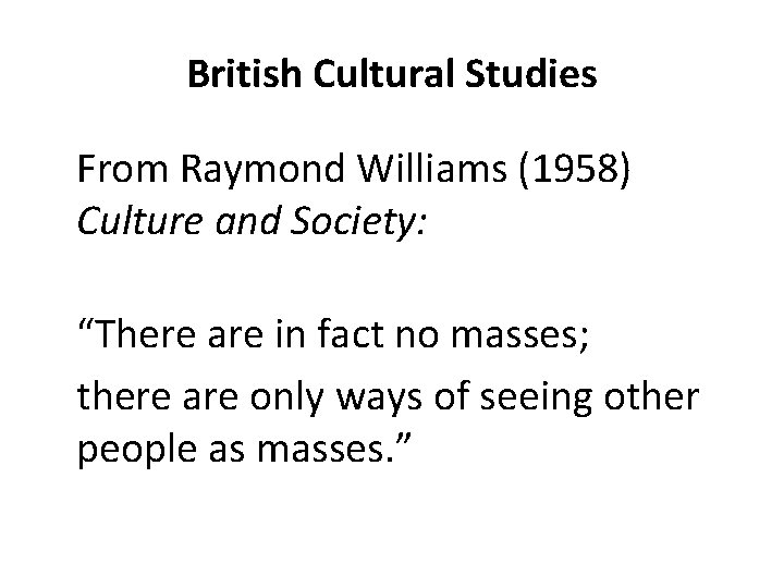 British Cultural Studies From Raymond Williams (1958) Culture and Society: “There are in fact