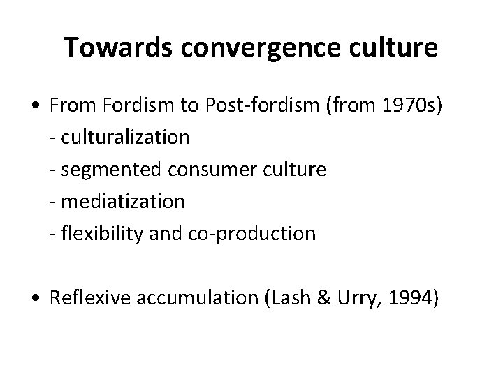 Towards convergence culture • From Fordism to Post-fordism (from 1970 s) - culturalization -