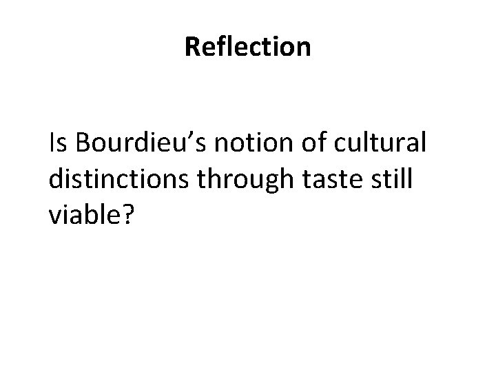 Reflection Is Bourdieu’s notion of cultural distinctions through taste still viable? 