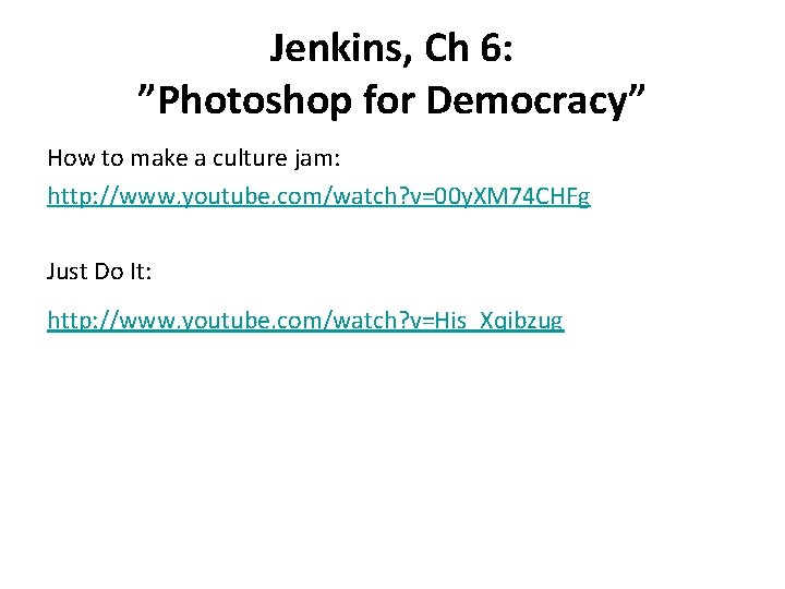 Jenkins, Ch 6: ”Photoshop for Democracy” How to make a culture jam: http: //www.