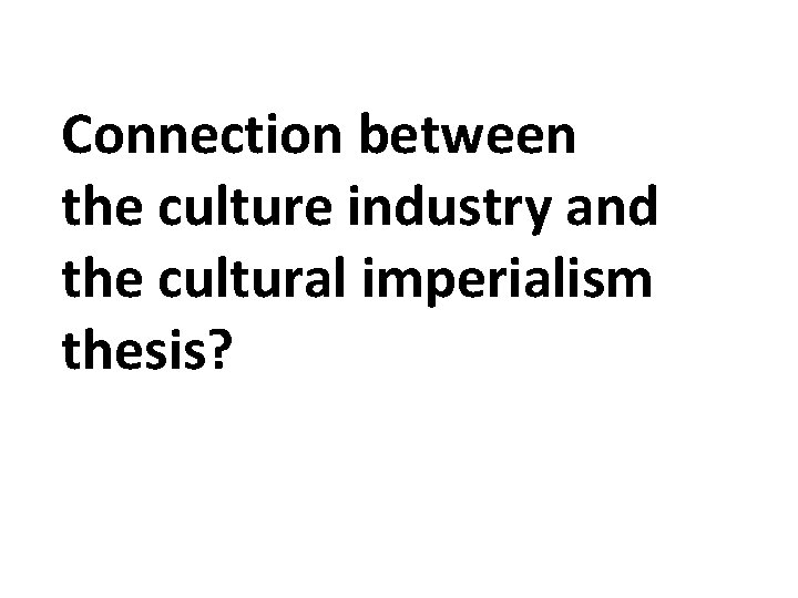 Connection between the culture industry and the cultural imperialism thesis? 
