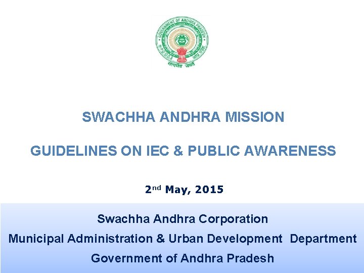 SWACHHA ANDHRA MISSION GUIDELINES ON IEC & PUBLIC AWARENESS 2 nd May, 2015 Swachha