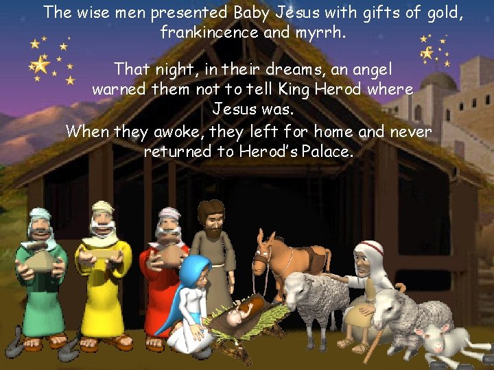 The wise men presented Baby Jesus with gifts of gold, frankincence and myrrh. That