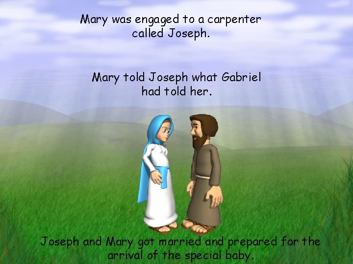 Mary was engaged to a carpenter called Joseph. Mary told Joseph what Gabriel had