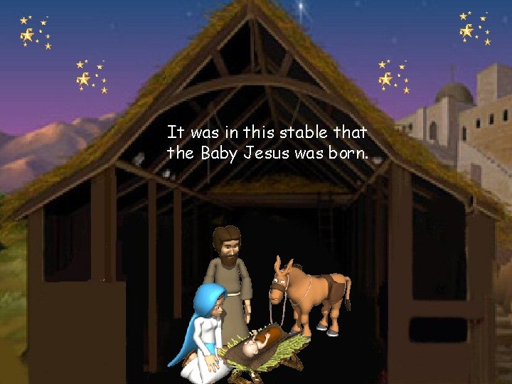 It was in this stable that the Baby Jesus was born. 