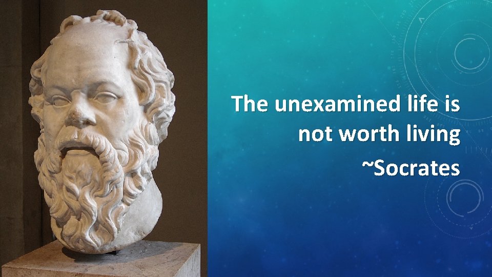 The unexamined life is not worth living ~Socrates 