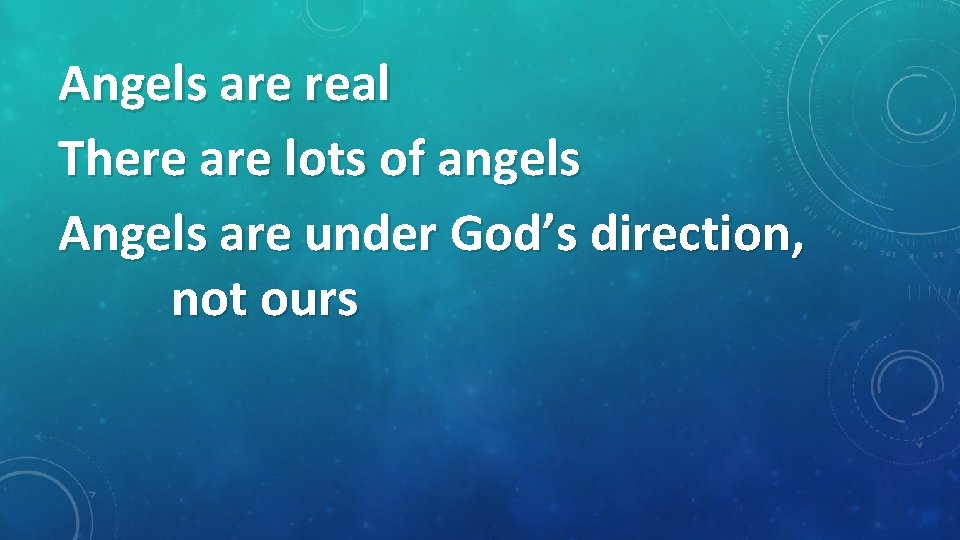 Angels are real There are lots of angels Angels are under God’s direction, not
