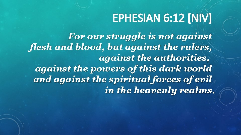 EPHESIAN 6: 12 [NIV] For our struggle is not against flesh and blood, but