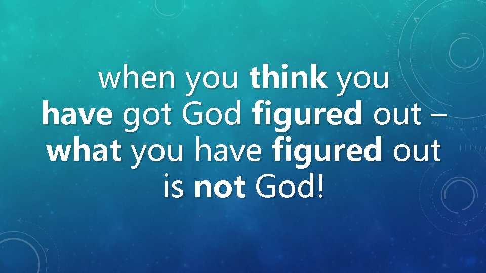 when you think you have got God figured out – what you have figured