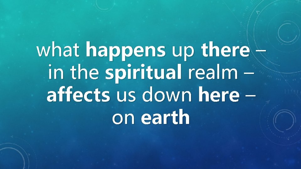 what happens up there – in the spiritual realm – affects us down here