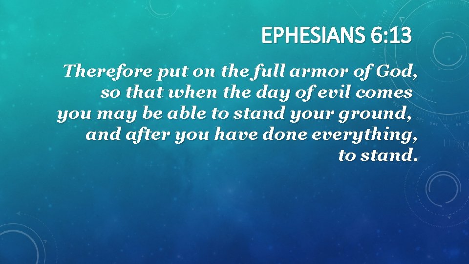 EPHESIANS 6: 13 Therefore put on the full armor of God, so that when