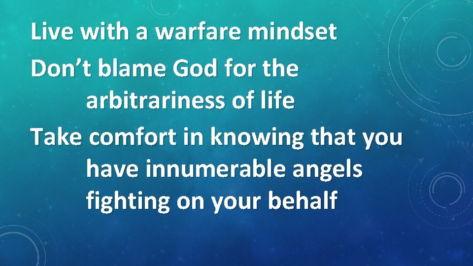 Live with a warfare mindset Don’t blame God for the arbitrariness of life Take