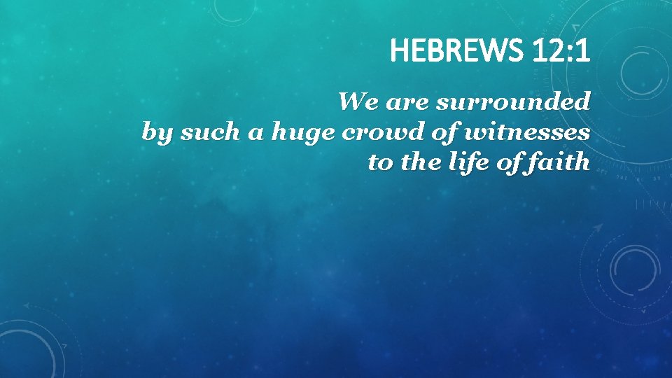 HEBREWS 12: 1 We are surrounded by such a huge crowd of witnesses to