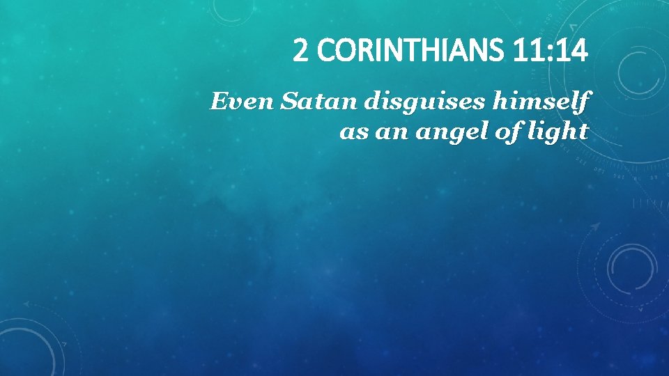 2 CORINTHIANS 11: 14 Even Satan disguises himself as an angel of light 