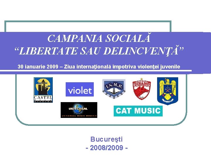 CAMPANIA SOCIALĂ “LIBERTATE SAU DELINCVENŢĂ” 30 ianuarie 2009 – Ziua internaţională împotriva violenţei juvenile