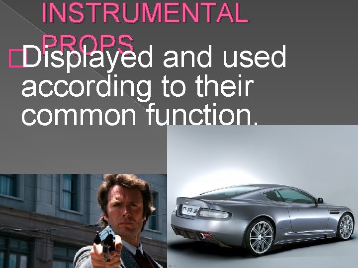 INSTRUMENTAL PROPS �Displayed and used according to their common function. 