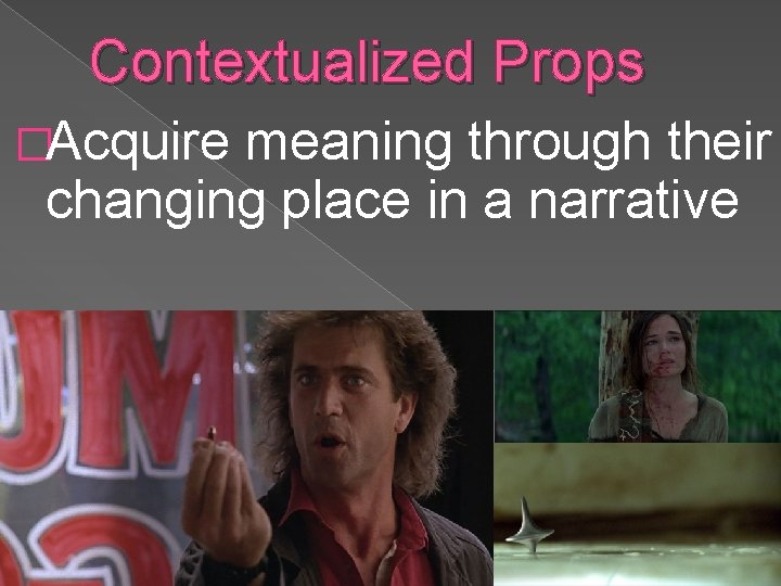 Contextualized Props �Acquire meaning through their changing place in a narrative 