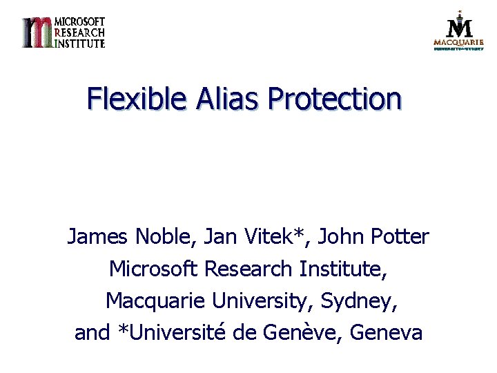 Flexible Alias Protection James Noble, Jan Vitek*, John Potter Microsoft Research Institute, Macquarie University,