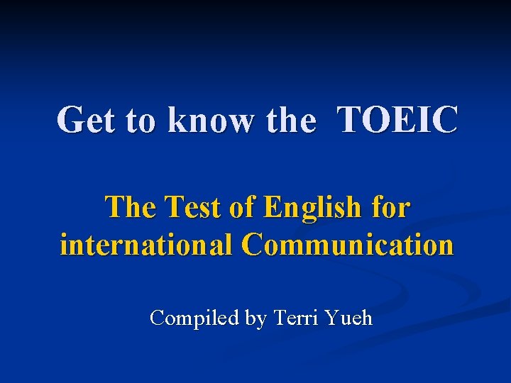 Get to know the TOEIC The Test of English for international Communication Compiled by