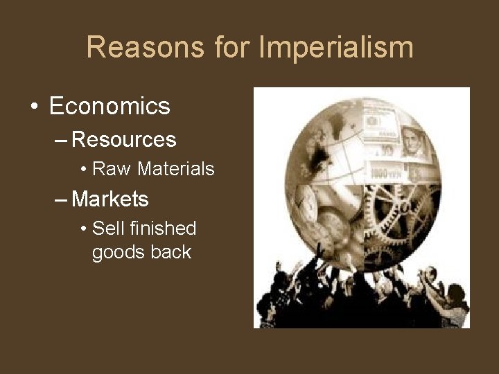 Reasons for Imperialism • Economics – Resources • Raw Materials – Markets • Sell