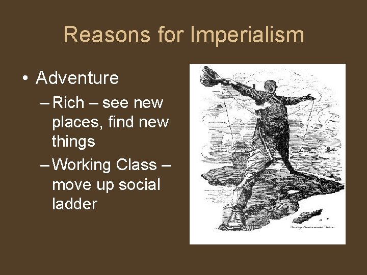 Reasons for Imperialism • Adventure – Rich – see new places, find new things