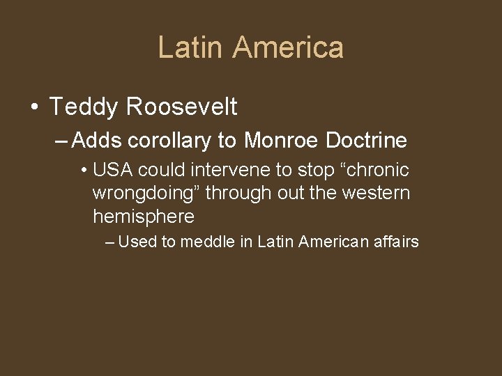 Latin America • Teddy Roosevelt – Adds corollary to Monroe Doctrine • USA could