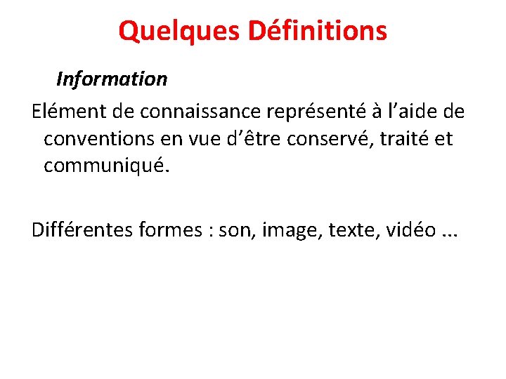 Quelques Définitions Information Elément de connaissance représenté à l’aide de conventions en vue d’être