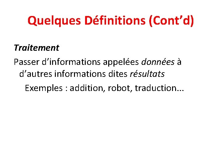 Quelques Définitions (Cont’d) Traitement Passer d’informations appelées données à d’autres informations dites résultats Exemples