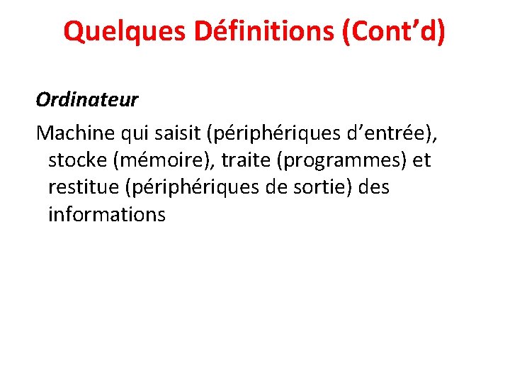 Quelques Définitions (Cont’d) Ordinateur Machine qui saisit (périphériques d’entrée), stocke (mémoire), traite (programmes) et