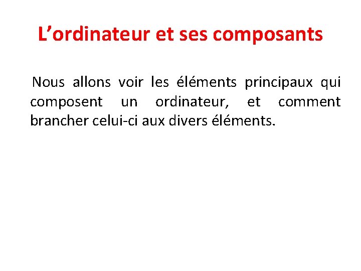 L’ordinateur et ses composants Nous allons voir les éléments principaux qui composent un ordinateur,