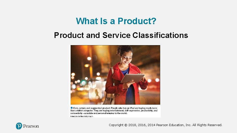 What Is a Product? Product and Service Classifications Copyright © 2018, 2016, 2014 Pearson