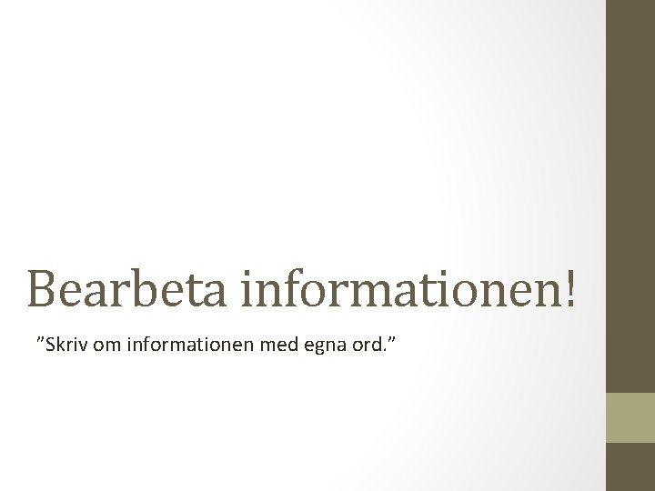 Bearbeta informationen! ”Skriv om informationen med egna ord. ” 