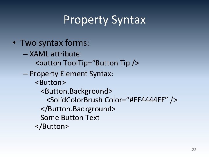 Property Syntax • Two syntax forms: – XAML attribute: <button Tool. Tip=“Button Tip />