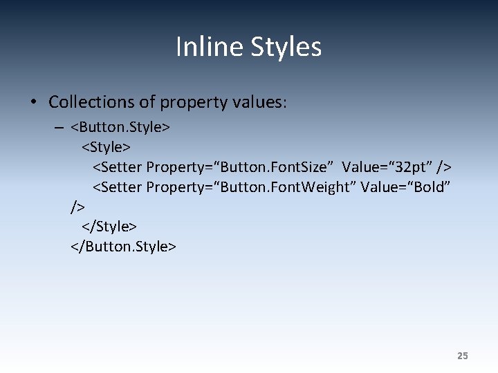 Inline Styles • Collections of property values: – <Button. Style> <Setter Property=“Button. Font. Size”