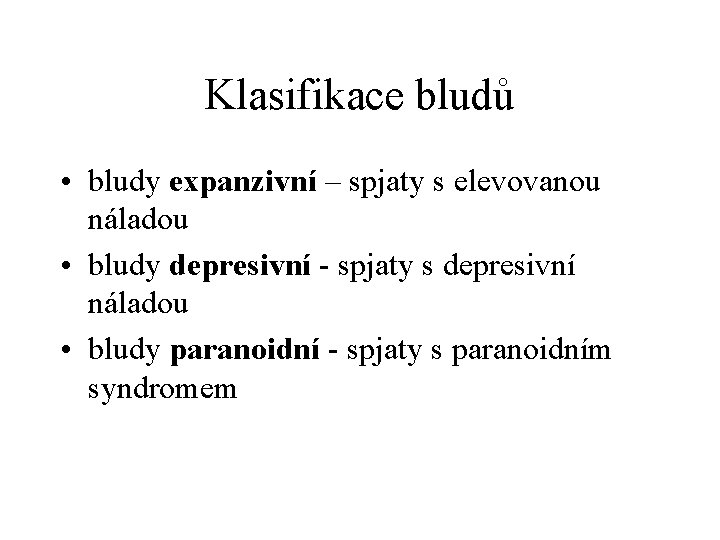 Klasifikace bludů • bludy expanzivní – spjaty s elevovanou náladou • bludy depresivní -