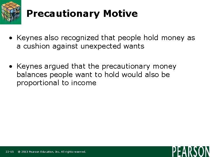 Precautionary Motive • Keynes also recognized that people hold money as a cushion against