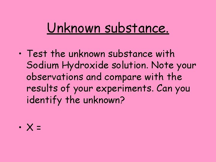Unknown substance. • Test the unknown substance with Sodium Hydroxide solution. Note your observations
