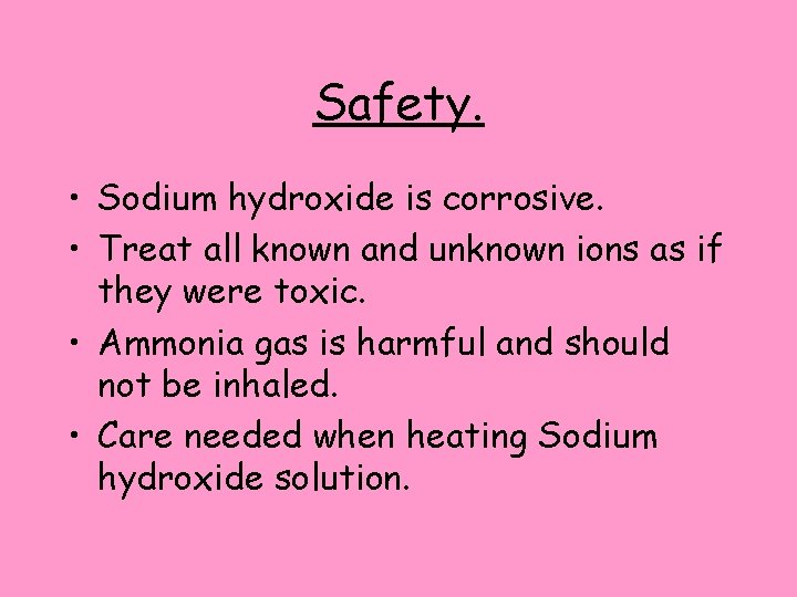 Safety. • Sodium hydroxide is corrosive. • Treat all known and unknown ions as