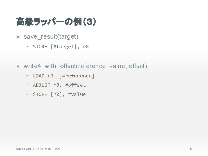 高級ラッパーの例（３） » save_result(target) • STORE [#target], r 0 » write 4_with_offset(reference, value, offset) •