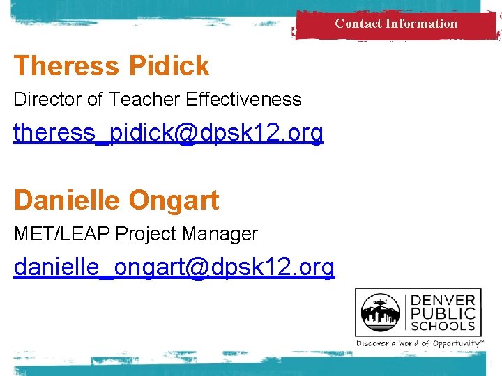 Contact Information Theress Pidick Director of Teacher Effectiveness theress_pidick@dpsk 12. org Danielle Ongart MET/LEAP