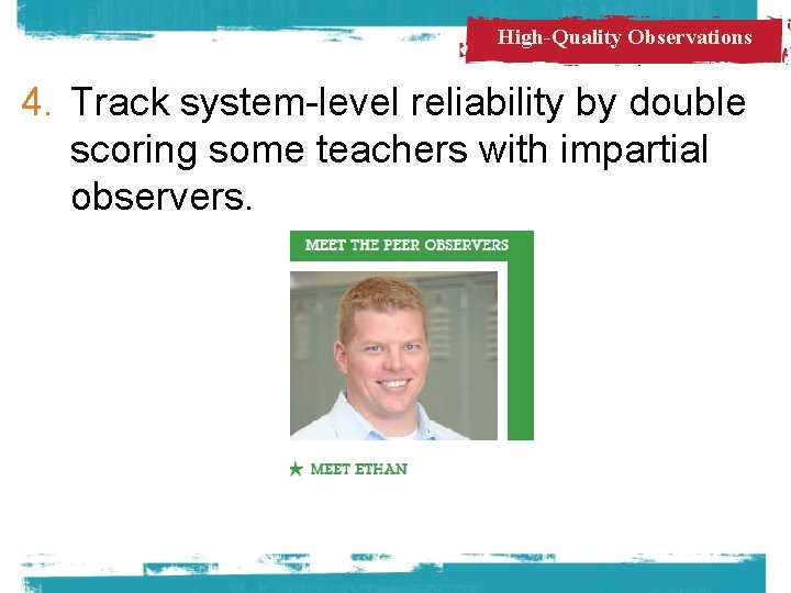 High-Quality Observations 4. Track system-level reliability by double scoring some teachers with impartial observers.